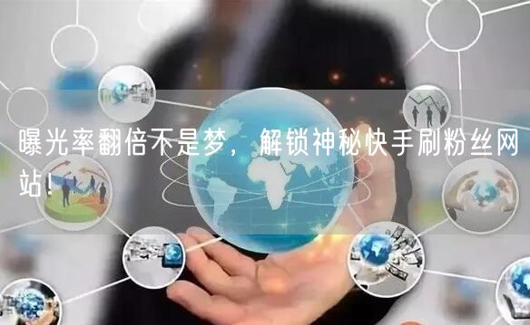 曝光率翻倍不是梦，解锁神秘快手刷粉丝网站！