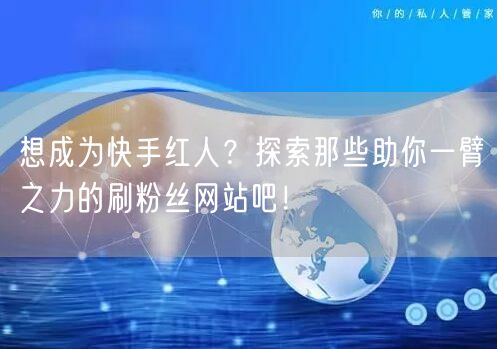想成为快手红人？探索那些助你一臂之力的刷粉丝网站吧！
