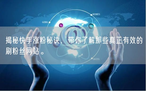 揭秘快手涨粉秘诀，带你了解那些真正有效的刷粉丝网站。