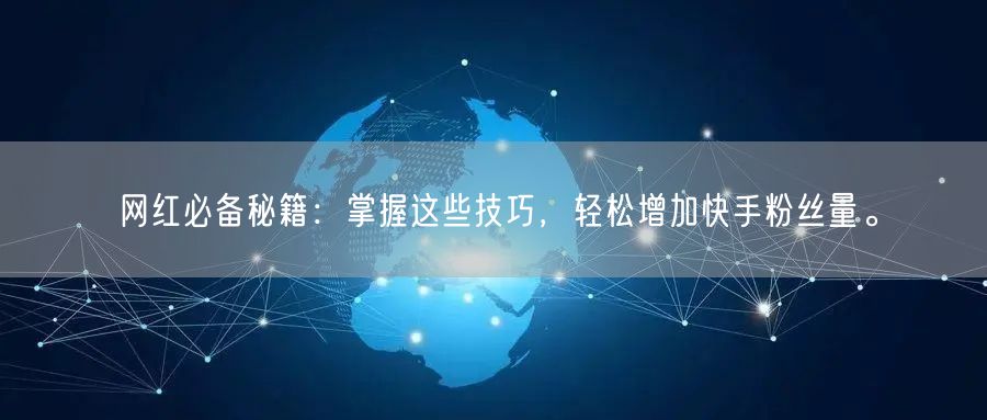 网红必备秘籍：掌握这些技巧，轻松增加快手粉丝量。