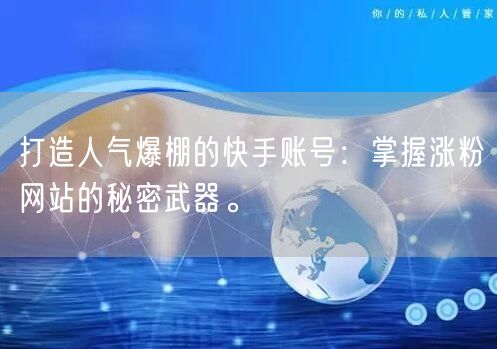 打造人气爆棚的快手账号：掌握涨粉网站的秘密武器。
