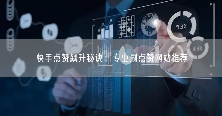 快手点赞飙升秘诀：专业刷点赞网站推荐