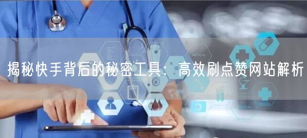 揭秘快手背后的秘密工具：高效刷点赞网站解析