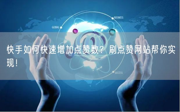快手如何快速增加点赞数？刷点赞网站帮你实现！