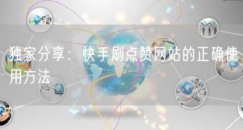 独家分享：快手刷点赞网站的正确使用方法