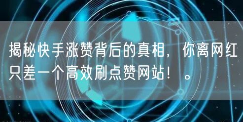揭秘快手涨赞背后的真相，你离网红只差一个高效刷点赞网站！。