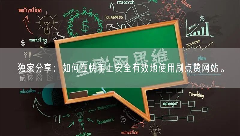 独家分享：如何在快手上安全有效地使用刷点赞网站。
