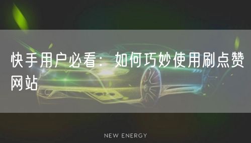 快手用户必看：如何巧妙使用刷点赞网站