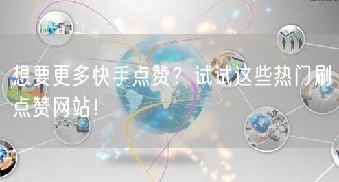 想要更多快手点赞？试试这些热门刷点赞网站！