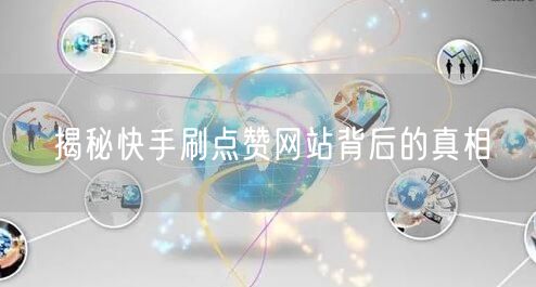 揭秘快手刷点赞网站背后的真相