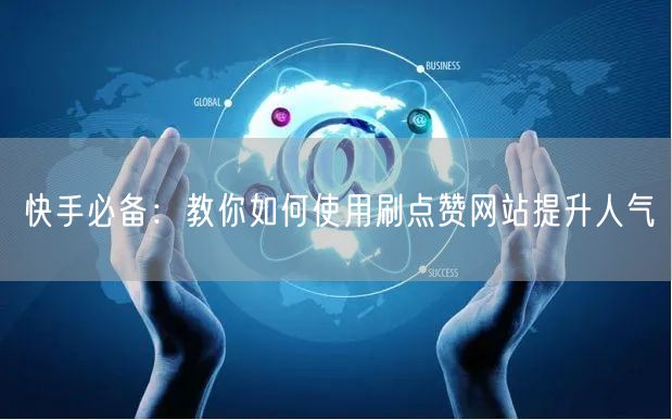快手必备：教你如何使用刷点赞网站提升人气