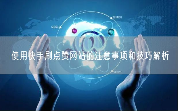使用快手刷点赞网站的注意事项和技巧解析