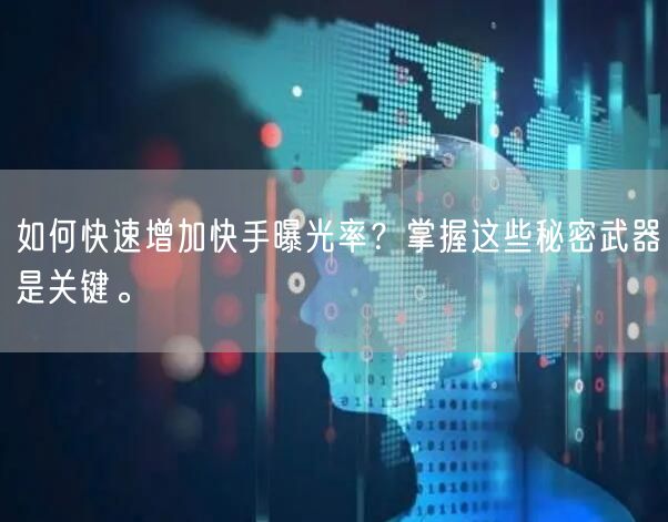 如何快速增加快手曝光率？掌握这些秘密武器是关键。
