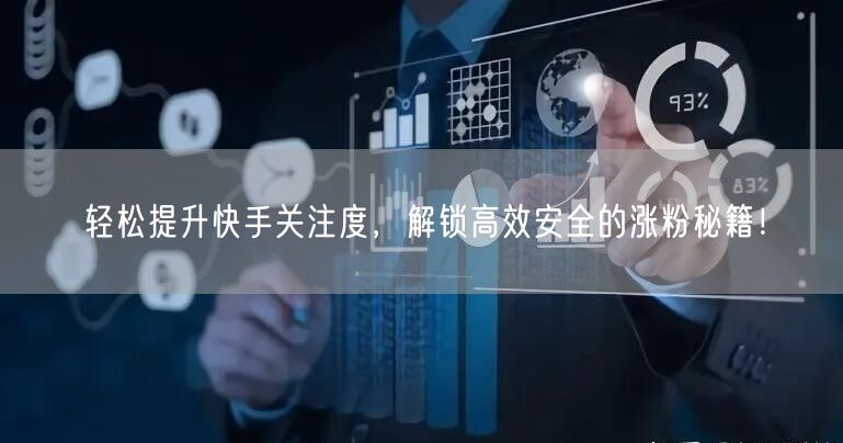 轻松提升快手关注度，解锁高效安全的涨粉秘籍！
