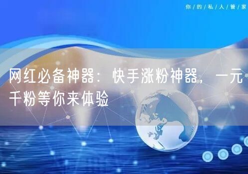 网红必备神器：快手涨粉神器，一元千粉等你来体验