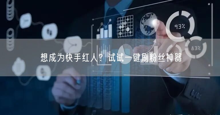 想成为快手红人？试试一键刷粉丝神器