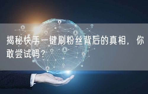 揭秘快手一键刷粉丝背后的真相，你敢尝试吗？
