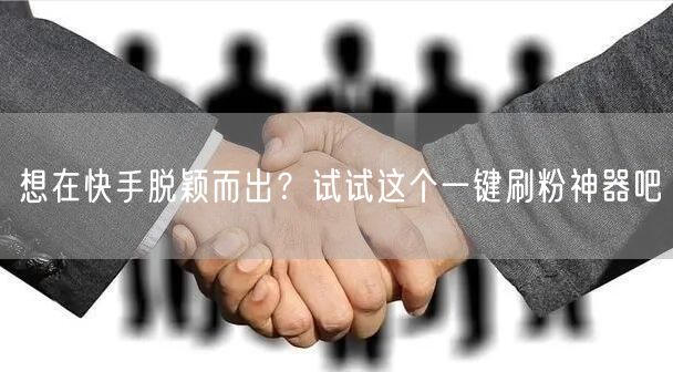 想在快手脱颖而出？试试这个一键刷粉神器吧