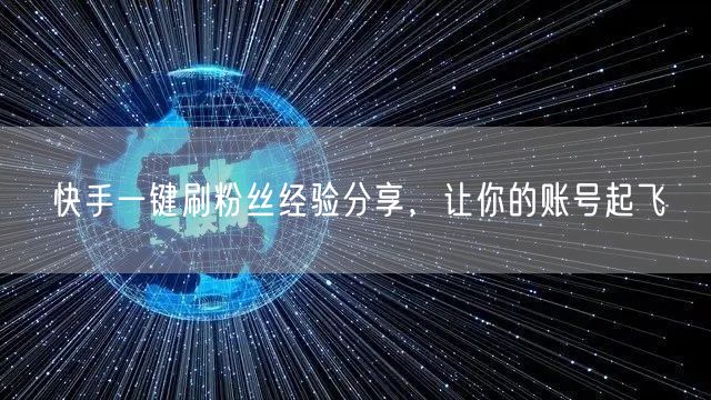 快手一键刷粉丝经验分享，让你的账号起飞