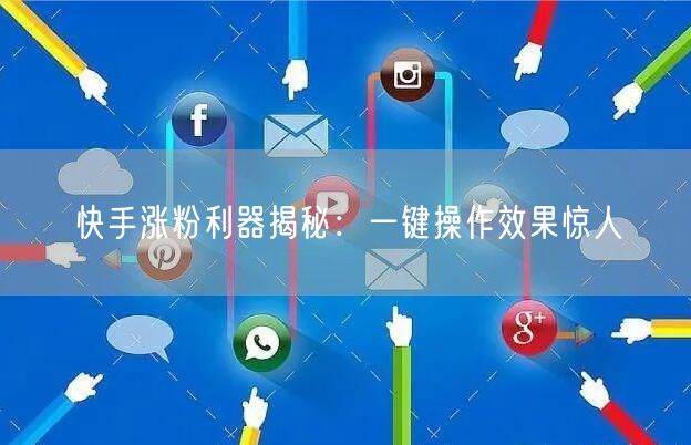 快手涨粉利器揭秘：一键操作效果惊人