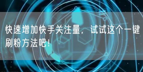 快速增加快手关注量，试试这个一键刷粉方法吧！