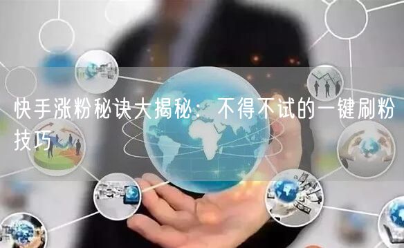 快手涨粉秘诀大揭秘：不得不试的一键刷粉技巧
