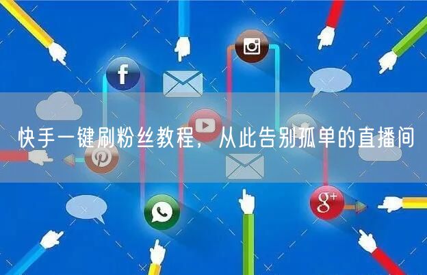快手一键刷粉丝教程，从此告别孤单的直播间