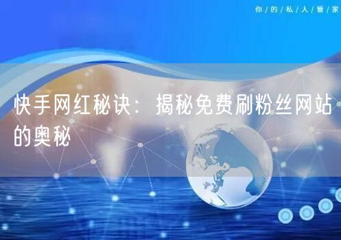快手网红秘诀：揭秘免费刷粉丝网站的奥秘