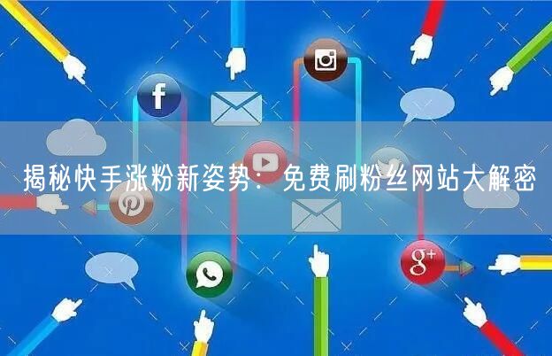揭秘快手涨粉新姿势：免费刷粉丝网站大解密