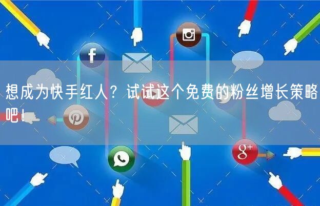 想成为快手红人？试试这个免费的粉丝增长策略吧！