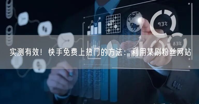 实测有效！快手免费上热门的方法：利用某刷粉丝网站