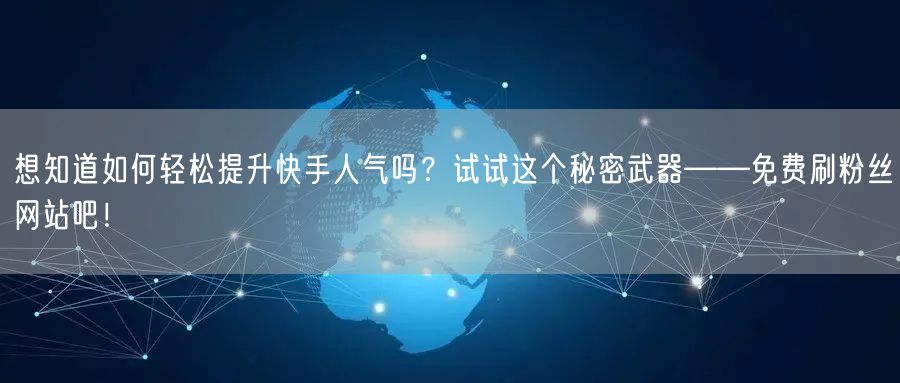 想知道如何轻松提升快手人气吗？试试这个秘密武器——免费刷粉丝网站吧！