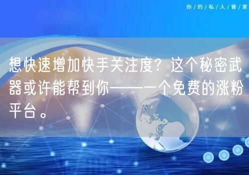 想快速增加快手关注度？这个秘密武器或许能帮到你——一个免费的涨粉平台。