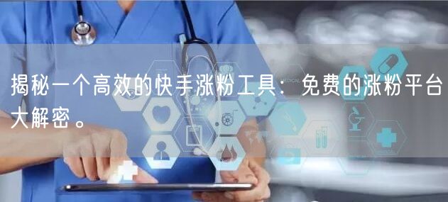 揭秘一个高效的快手涨粉工具：免费的涨粉平台大解密。