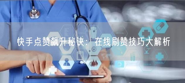 快手点赞飙升秘诀：在线刷赞技巧大解析