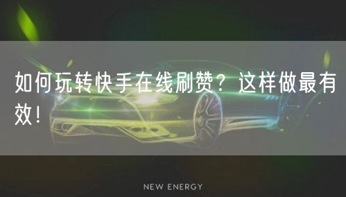 如何玩转快手在线刷赞？这样做最有效！