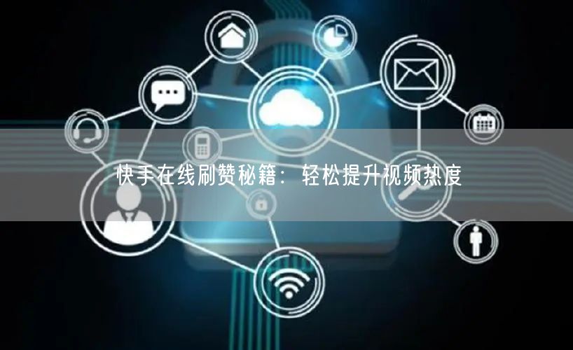 快手在线刷赞秘籍：轻松提升视频热度