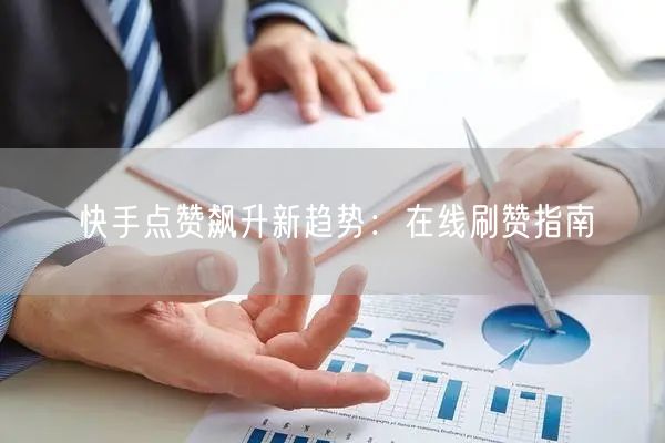 快手点赞飙升新趋势：在线刷赞指南