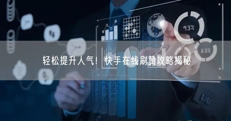 轻松提升人气！快手在线刷赞攻略揭秘