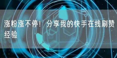 涨粉涨不停！分享我的快手在线刷赞经验