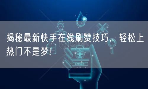 揭秘最新快手在线刷赞技巧，轻松上热门不是梦!