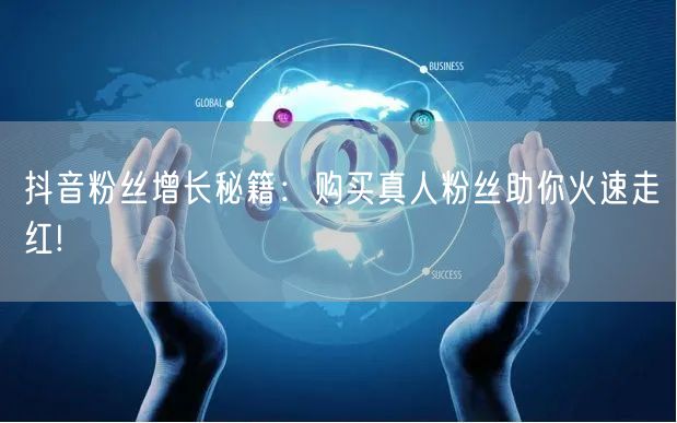 抖音粉丝增长秘籍：购买真人粉丝助你火速走红!