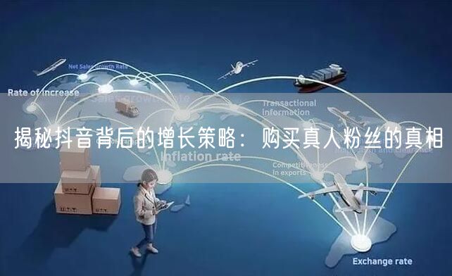 揭秘抖音背后的增长策略：购买真人粉丝的真相