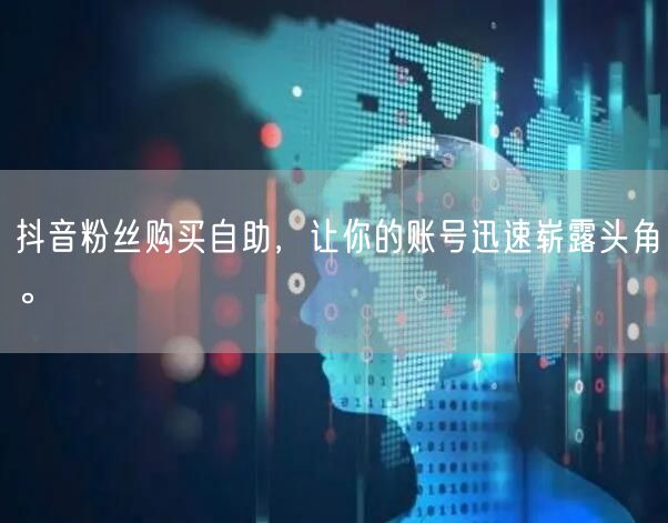 抖音粉丝购买自助，让你的账号迅速崭露头角。