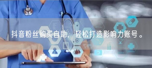 抖音粉丝购买自助，轻松打造影响力账号。