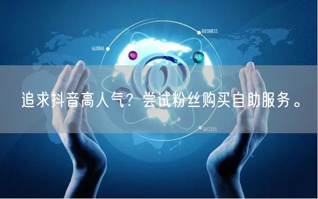 追求抖音高人气？尝试粉丝购买自助服务。