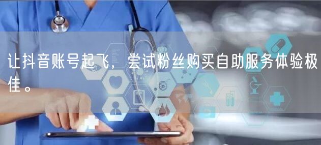 让抖音账号起飞，尝试粉丝购买自助服务体验极佳。