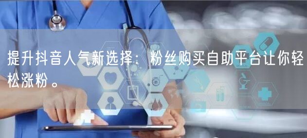 提升抖音人气新选择：粉丝购买自助平台让你轻松涨粉。