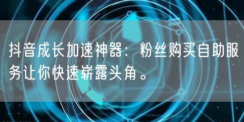 抖音成长加速神器：粉丝购买自助服务让你快速崭露头角。