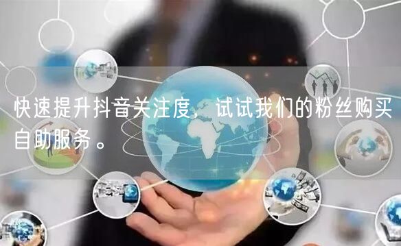 快速提升抖音关注度，试试我们的粉丝购买自助服务。